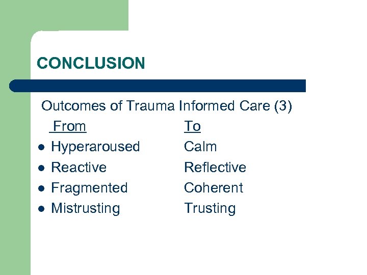 CONCLUSION Outcomes of Trauma Informed Care (3) From To l Hyperaroused Calm l Reactive