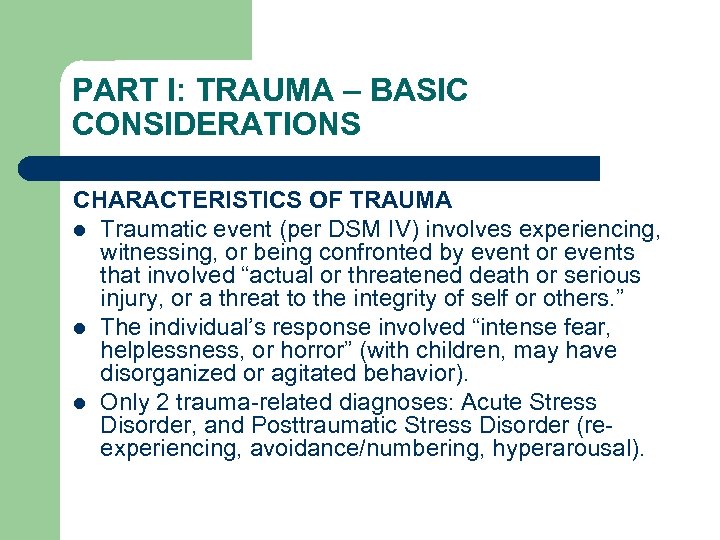 PART I: TRAUMA – BASIC CONSIDERATIONS CHARACTERISTICS OF TRAUMA l Traumatic event (per DSM