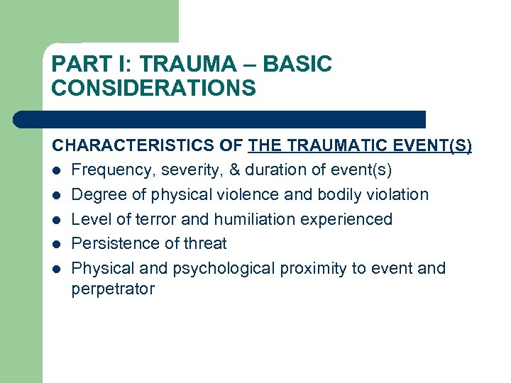 PART I: TRAUMA – BASIC CONSIDERATIONS CHARACTERISTICS OF THE TRAUMATIC EVENT(S) l Frequency, severity,