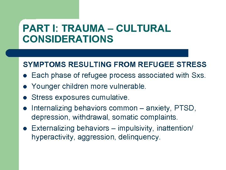 PART I: TRAUMA – CULTURAL CONSIDERATIONS SYMPTOMS RESULTING FROM REFUGEE STRESS l Each phase