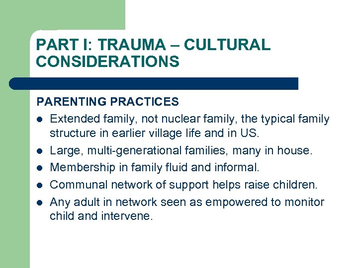 PART I: TRAUMA – CULTURAL CONSIDERATIONS PARENTING PRACTICES l Extended family, not nuclear family,