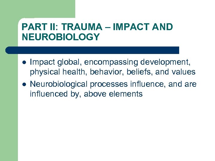 PART II: TRAUMA – IMPACT AND NEUROBIOLOGY l l Impact global, encompassing development, physical