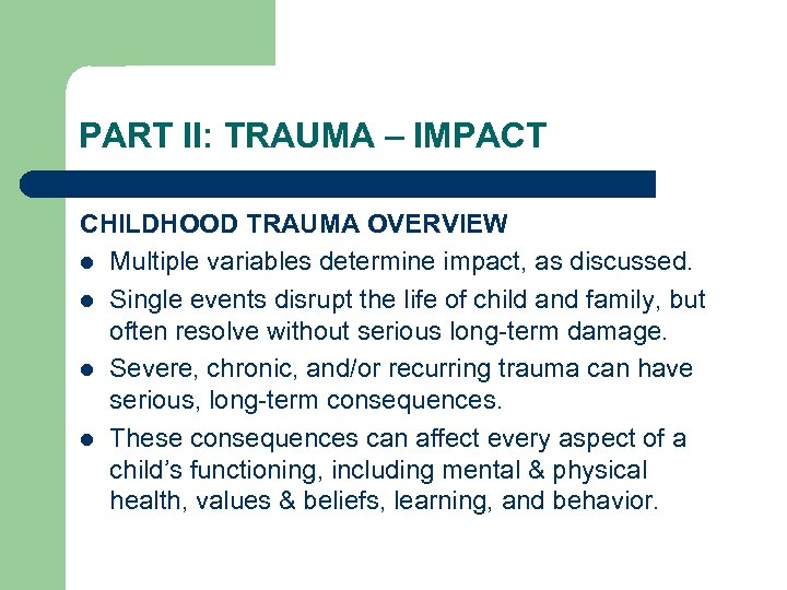 PART II: TRAUMA – IMPACT CHILDHOOD TRAUMA OVERVIEW l Multiple variables determine impact, as