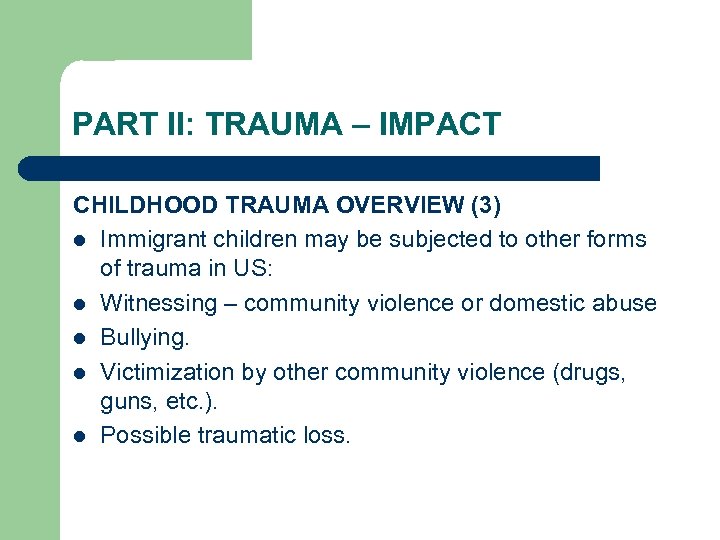 PART II: TRAUMA – IMPACT CHILDHOOD TRAUMA OVERVIEW (3) l Immigrant children may be