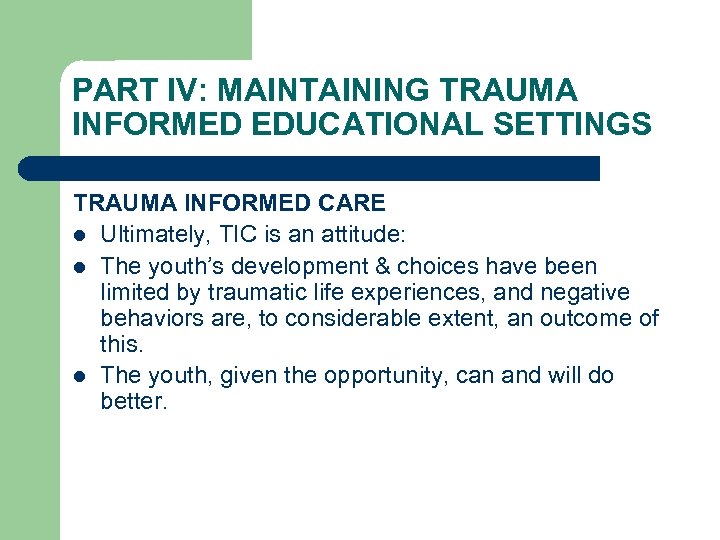 PART IV: MAINTAINING TRAUMA INFORMED EDUCATIONAL SETTINGS TRAUMA INFORMED CARE l Ultimately, TIC is