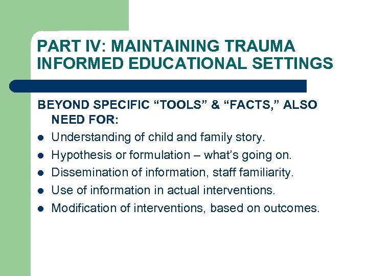 PART IV: MAINTAINING TRAUMA INFORMED EDUCATIONAL SETTINGS BEYOND SPECIFIC “TOOLS” & “FACTS, ” ALSO