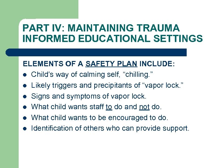 PART IV: MAINTAINING TRAUMA INFORMED EDUCATIONAL SETTINGS ELEMENTS OF A SAFETY PLAN INCLUDE: l