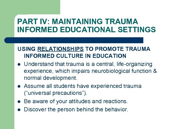 PART IV: MAINTAINING TRAUMA INFORMED EDUCATIONAL SETTINGS USING RELATIONSHIPS TO PROMOTE TRAUMA INFORMED CULTURE