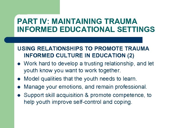 PART IV: MAINTAINING TRAUMA INFORMED EDUCATIONAL SETTINGS USING RELATIONSHIPS TO PROMOTE TRAUMA INFORMED CULTURE