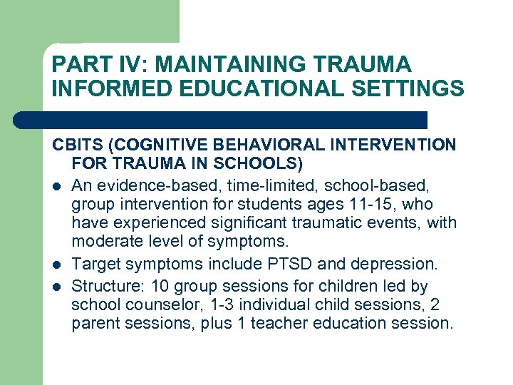 PART IV: MAINTAINING TRAUMA INFORMED EDUCATIONAL SETTINGS CBITS (COGNITIVE BEHAVIORAL INTERVENTION FOR TRAUMA IN