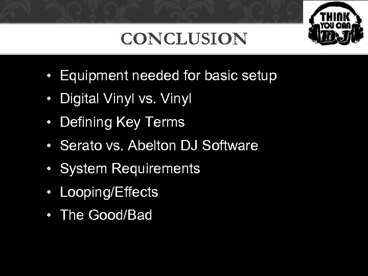 CONCLUSION • Equipment needed for basic setup • Digital Vinyl vs. Vinyl • Defining