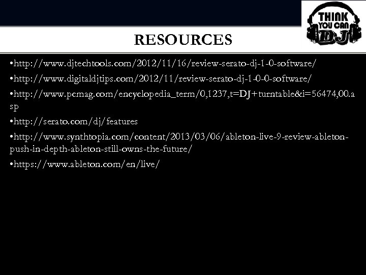 RESOURCES • http: //www. djtechtools. com/2012/11/16/review-serato-dj-1 -0 -software/ • http: //www. digitaldjtips. com/2012/11/review-serato-dj-1 -0