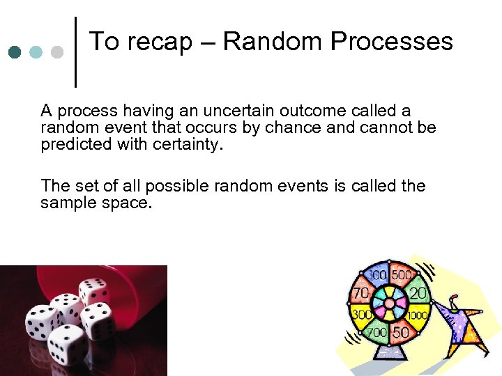 To recap – Random Processes A process having an uncertain outcome called a random