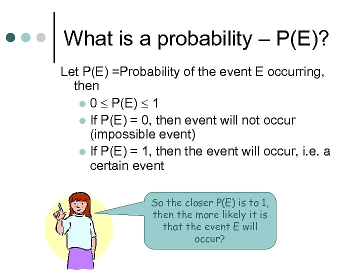 What is a probability – P(E)? Let P(E) =Probability of the event E occurring,