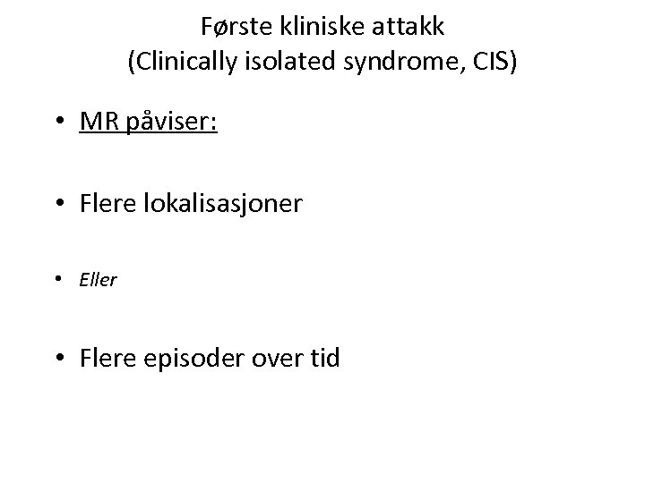 Første kliniske attakk (Clinically isolated syndrome, CIS) • MR påviser: • Flere lokalisasjoner •