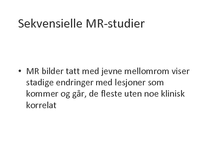 Sekvensielle MR-studier • MR bilder tatt med jevne mellomrom viser stadige endringer med lesjoner