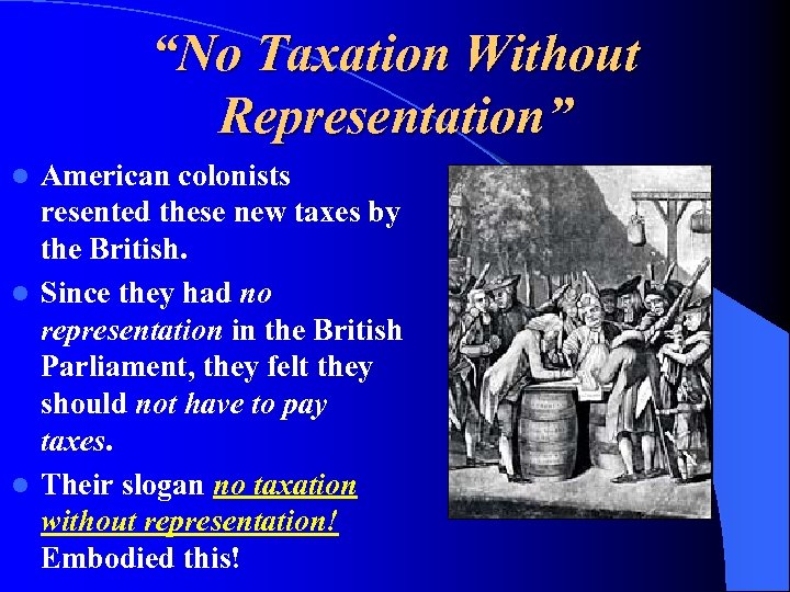 “No Taxation Without Representation” American colonists resented these new taxes by the British. l