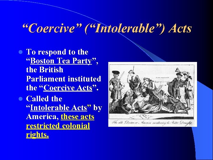 “Coercive” (“Intolerable”) Acts To respond to the “Boston Tea Party”, the British Parliament instituted