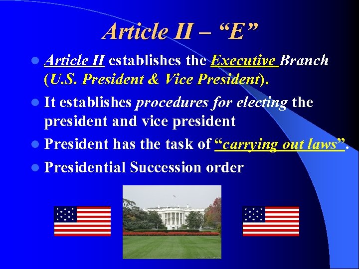 Article II – “E” l Article II establishes the Executive Branch (U. S. President