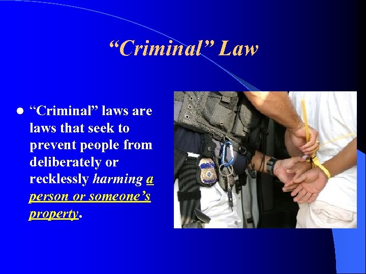 “Criminal” Law l “Criminal” laws are laws that seek to prevent people from deliberately