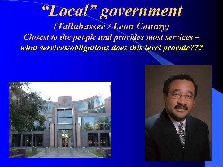 “Local” government (Tallahassee / Leon County) Closest to the people and provides most services