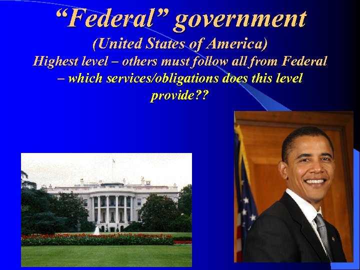 “Federal” government (United States of America) Highest level – others must follow all from