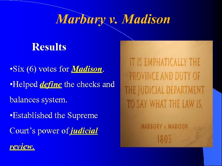 Marbury v. Madison Results • Six (6) votes for Madison. • Helped define the