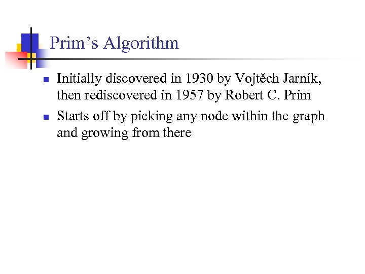 Prim’s Algorithm n n Initially discovered in 1930 by Vojtěch Jarník, then rediscovered in