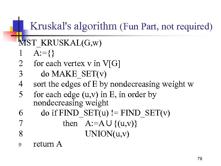 Kruskal's algorithm (Fun Part, not required) MST_KRUSKAL(G, w) 1 A: ={} 2 for each