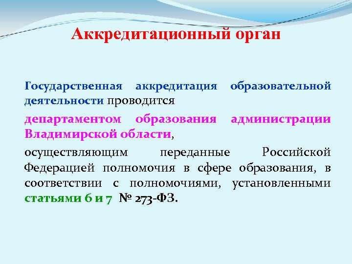 Аккредитационный орган Государственная аккредитация образовательной деятельности проводится департаментом образования администрации Владимирской области, осуществляющим переданные