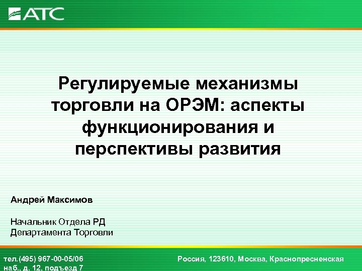 Регулируемые механизмы торговли на ОРЭМ: аспекты функционирования и перспективы развития Андрей Максимов Начальник Отдела