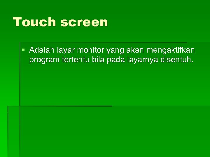 Touch screen § Adalah layar monitor yang akan mengaktifkan program tertentu bila pada layarnya