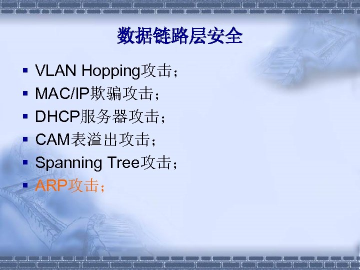 数据链路层安全 § § § VLAN Hopping攻击； MAC/IP欺骗攻击； DHCP服务器攻击； CAM表溢出攻击； Spanning Tree攻击； ARP攻击； 