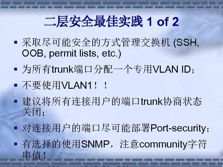 二层安全最佳实践 1 of 2 § 采取尽可能安全的方式管理交换机 (SSH, OOB, permit lists, etc. ) § 为所有trunk端口分配一个专用VLAN