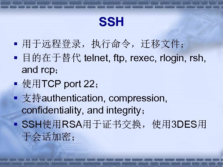SSH § 用于远程登录，执行命令，迁移文件； § 目的在于替代 telnet, ftp, rexec, rlogin, rsh, and rcp； § 使用TCP