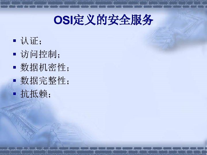 OSI定义的安全服务 § § § 认证； 访问控制； 数据机密性； 数据完整性； 抗抵赖； 