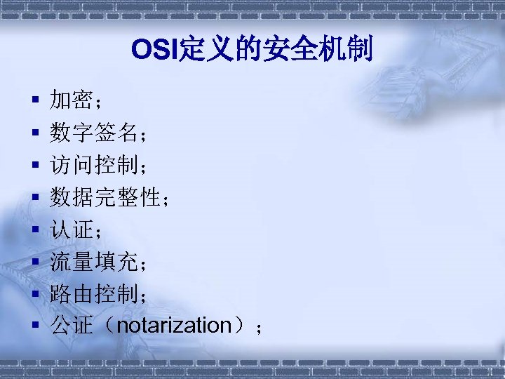 OSI定义的安全机制 § § § § 加密； 数字签名； 访问控制； 数据完整性； 认证； 流量填充； 路由控制； 公证（notarization）； 