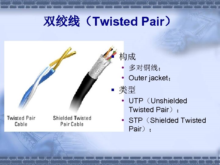 双绞线（Twisted Pair） § 构成 • 多对铜线； • Outer jacket； § 类型 • UTP（Unshielded Twisted