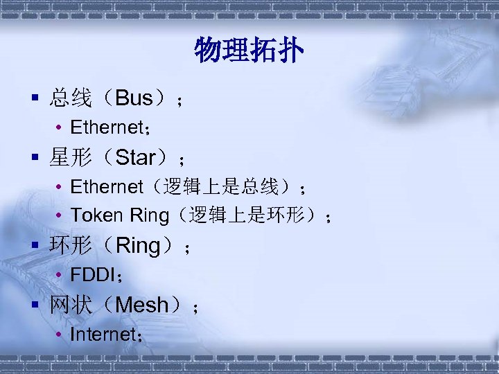 物理拓扑 § 总线（Bus）； • Ethernet； § 星形（Star）； • Ethernet（逻辑上是总线）； • Token Ring（逻辑上是环形）； § 环形（Ring）；