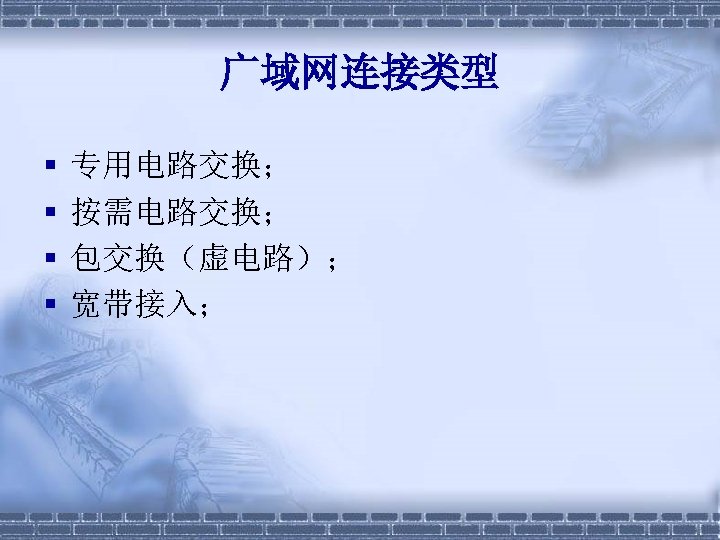 广域网连接类型 § § 专用电路交换； 按需电路交换； 包交换（虚电路）； 宽带接入； 