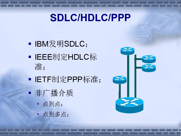 SDLC/HDLC/PPP § IBM发明SDLC； § IEEE制定HDLC标 准； § IETF制定PPP标准； § 非广播介质 • 点到点； • 点到多点；