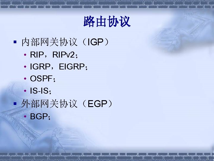 路由协议 § 内部网关协议（IGP） • • RIP，RIPv 2； IGRP，EIGRP； OSPF； IS-IS； § 外部网关协议（EGP） • BGP；