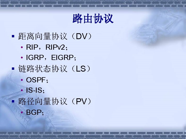 路由协议 § 距离向量协议（DV） • RIP，RIPv 2； • IGRP，EIGRP； § 链路状态协议（LS） • OSPF； • IS-IS；