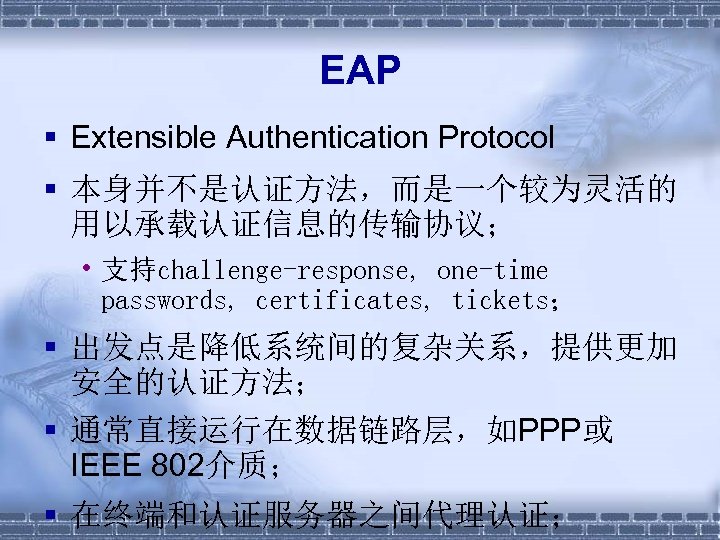 EAP § Extensible Authentication Protocol § 本身并不是认证方法，而是一个较为灵活的 用以承载认证信息的传输协议； • 支持challenge-response, one-time passwords, certificates, tickets；