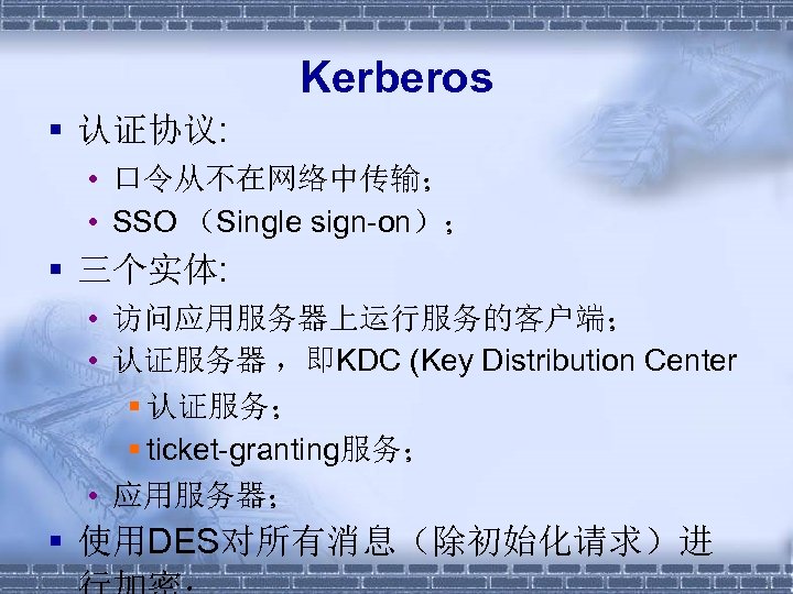Kerberos § 认证协议: • 口令从不在网络中传输； • SSO （Single sign-on）； § 三个实体: • 访问应用服务器上运行服务的客户端； •