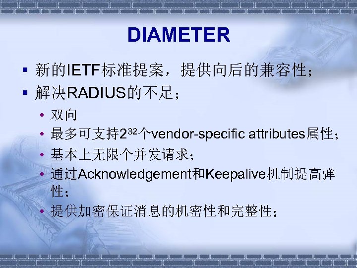 DIAMETER § 新的IETF标准提案，提供向后的兼容性； § 解决RADIUS的不足； • • 双向 最多可支持232个vendor-specific attributes属性； 基本上无限个并发请求； 通过Acknowledgement和Keepalive机制提高弹 性； •