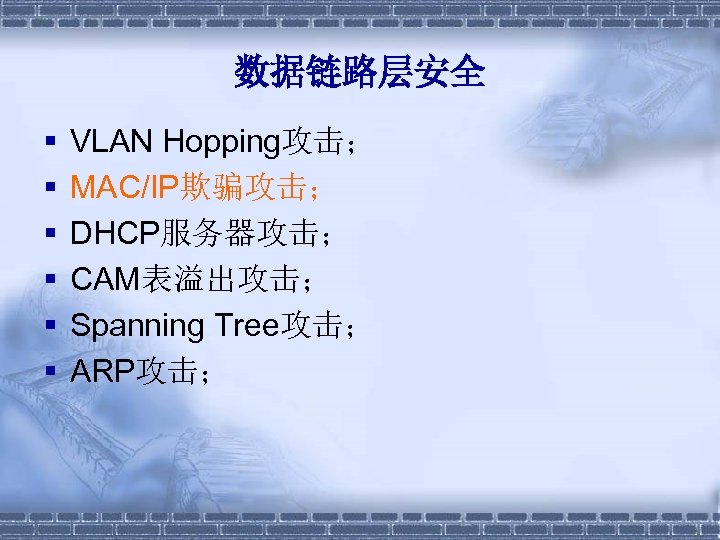 数据链路层安全 § § § VLAN Hopping攻击； MAC/IP欺骗攻击； DHCP服务器攻击； CAM表溢出攻击； Spanning Tree攻击； ARP攻击； 