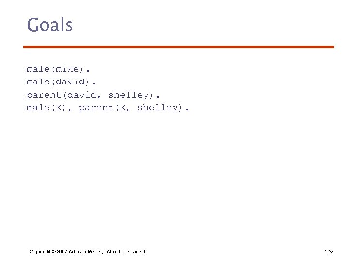 Goals male(mike). male(david). parent(david, shelley). male(X), parent(X, shelley). Copyright © 2007 Addison-Wesley. All rights