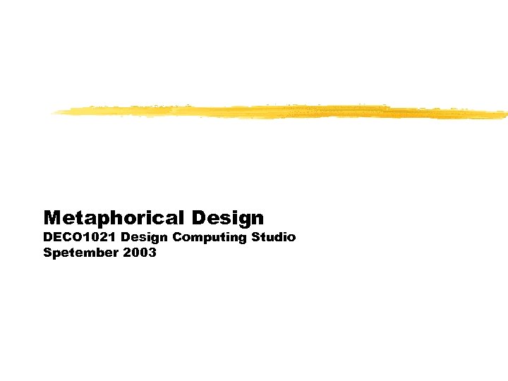 Metaphorical Design DECO 1021 Design Computing Studio Spetember 2003 
