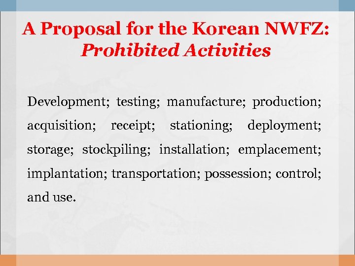 A Proposal for the Korean NWFZ: Prohibited Activities Development; testing; manufacture; production; acquisition; receipt;